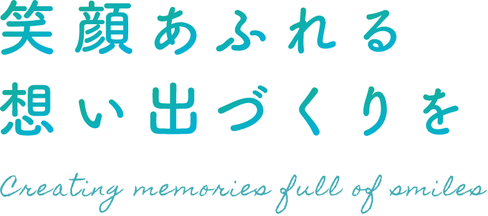 笑顔あふれる想い出づくりを